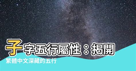 子 五行 屬性|【子五行屬性】「子」五行屬什麼？深入解析「子」的五行屬性和。